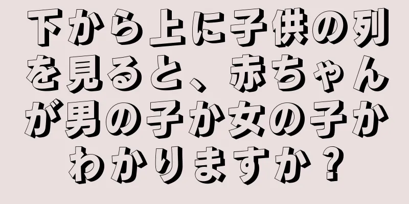 下から上に子供の列を見ると、赤ちゃんが男の子か女の子かわかりますか？