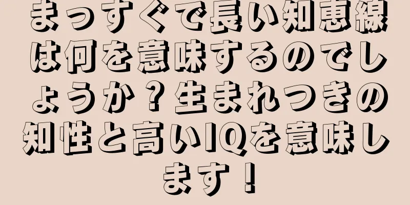 まっすぐで長い知恵線は何を意味するのでしょうか？生まれつきの知性と高いIQを意味します！