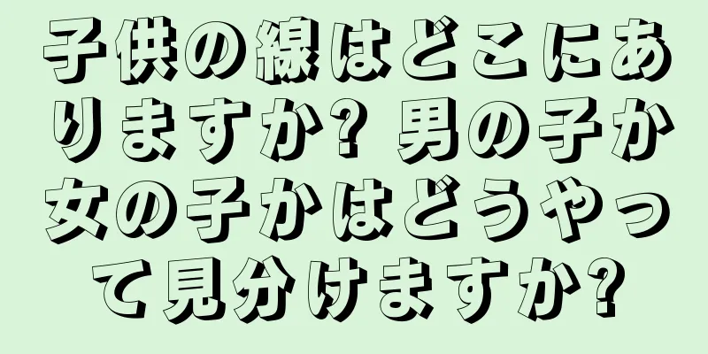 子供の線はどこにありますか? 男の子か女の子かはどうやって見分けますか?