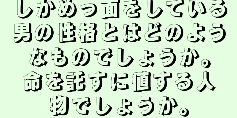 しかめっ面をしている男の性格とはどのようなものでしょうか。命を託すに値する人物でしょうか。