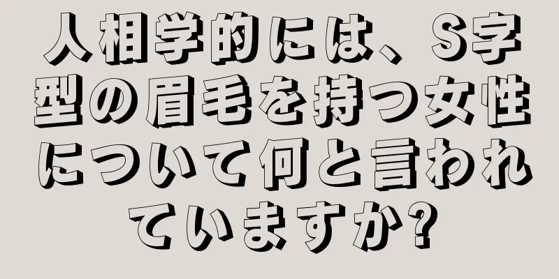 人相学的には、S字型の眉毛を持つ女性について何と言われていますか?