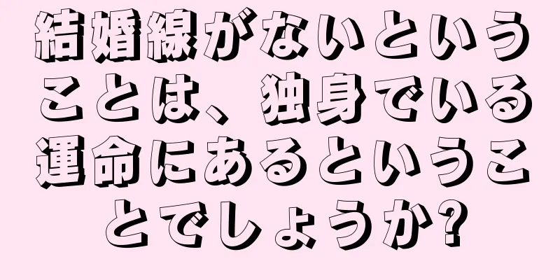 結婚線がないということは、独身でいる運命にあるということでしょうか?