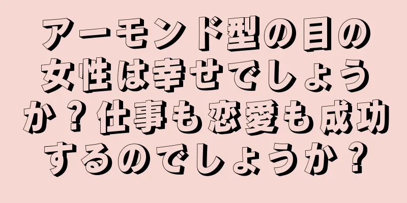 アーモンド型の目の女性は幸せでしょうか？仕事も恋愛も成功するのでしょうか？