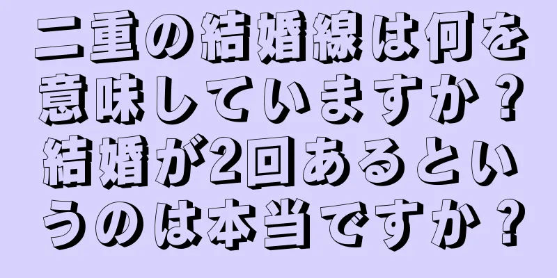 二重の結婚線は何を意味していますか？結婚が2回あるというのは本当ですか？