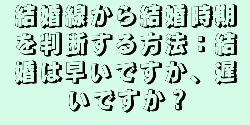 結婚線から結婚時期を判断する方法：結婚は早いですか、遅いですか？