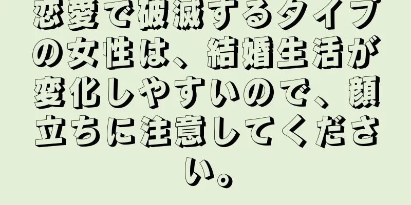 恋愛で破滅するタイプの女性は、結婚生活が変化しやすいので、顔立ちに注意してください。