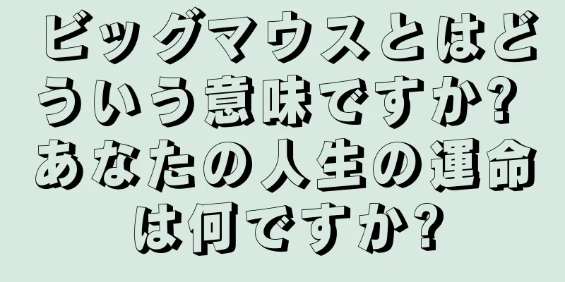 ビッグマウスとはどういう意味ですか? あなたの人生の運命は何ですか?