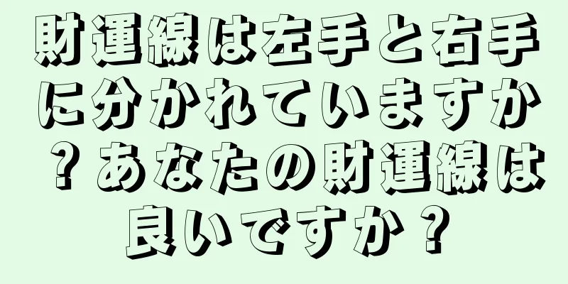 財運線は左手と右手に分かれていますか？あなたの財運線は良いですか？