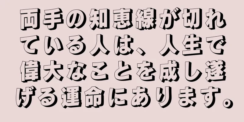 両手の知恵線が切れている人は、人生で偉大なことを成し遂げる運命にあります。