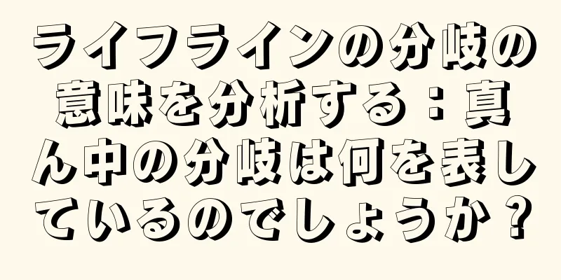 ライフラインの分岐の意味を分析する：真ん中の分岐は何を表しているのでしょうか？