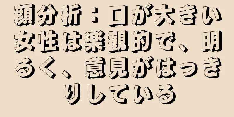 顔分析：口が大きい女性は楽観的で、明るく、意見がはっきりしている