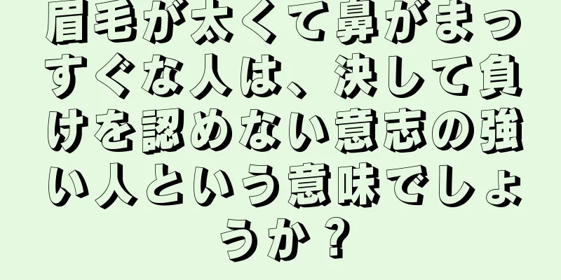 眉毛が太くて鼻がまっすぐな人は、決して負けを認めない意志の強い人という意味でしょうか？