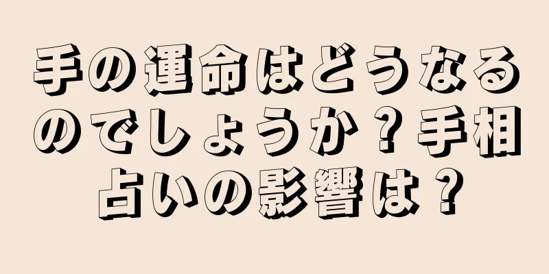 手の運命はどうなるのでしょうか？手相占いの影響は？