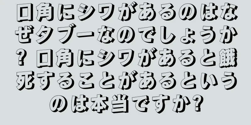 口角にシワがあるのはなぜタブーなのでしょうか? 口角にシワがあると餓死することがあるというのは本当ですか?