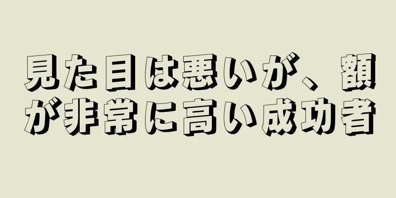 見た目は悪いが、額が非常に高い成功者