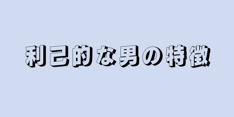 利己的な男の特徴