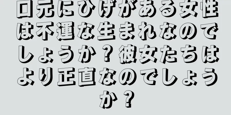 口元にひげがある女性は不運な生まれなのでしょうか？彼女たちはより正直なのでしょうか？