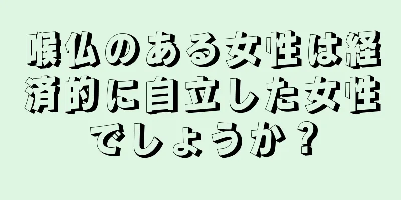 喉仏のある女性は経済的に自立した女性でしょうか？