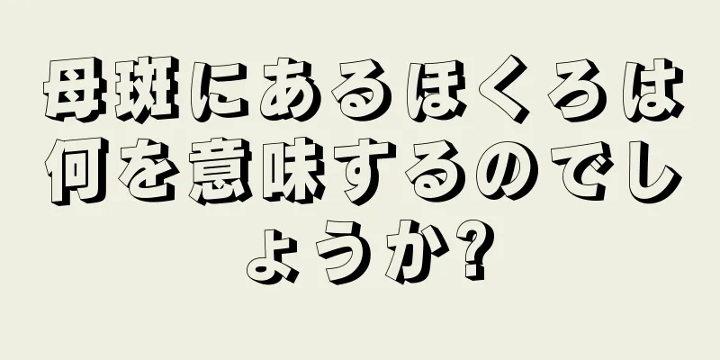 母斑にあるほくろは何を意味するのでしょうか?