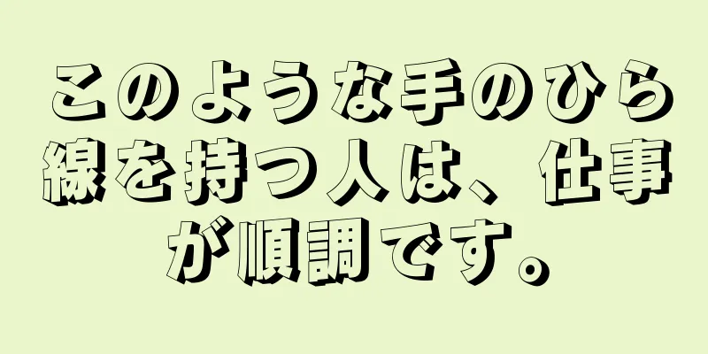 このような手のひら線を持つ人は、仕事が順調です。