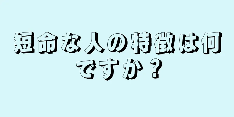 短命な人の特徴は何ですか？