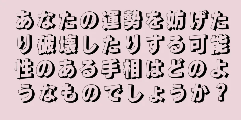 あなたの運勢を妨げたり破壊したりする可能性のある手相はどのようなものでしょうか？