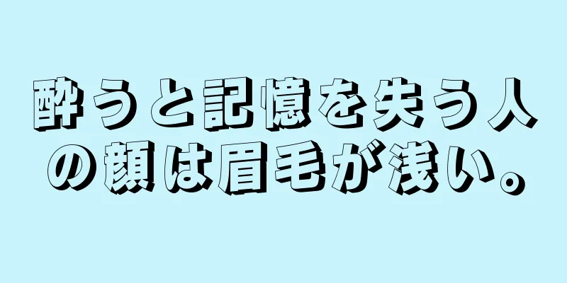 酔うと記憶を失う人の顔は眉毛が浅い。