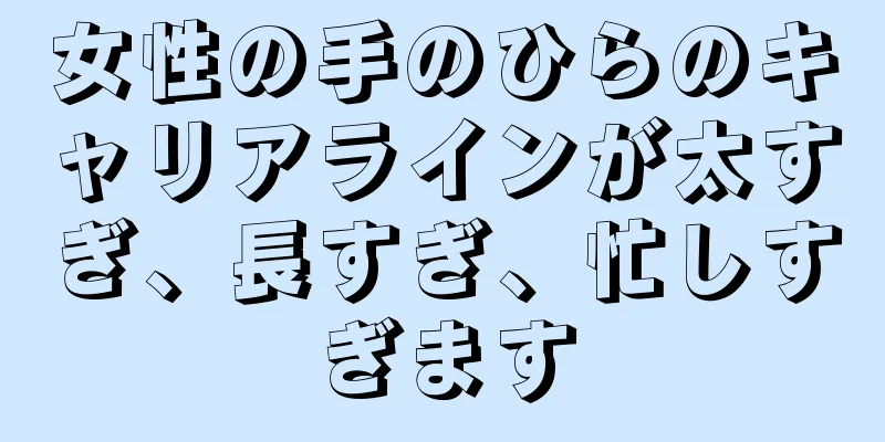 女性の手のひらのキャリアラインが太すぎ、長すぎ、忙しすぎます