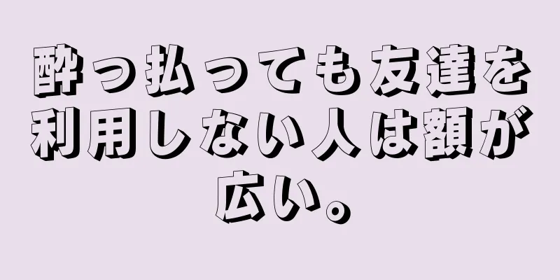 酔っ払っても友達を利用しない人は額が広い。