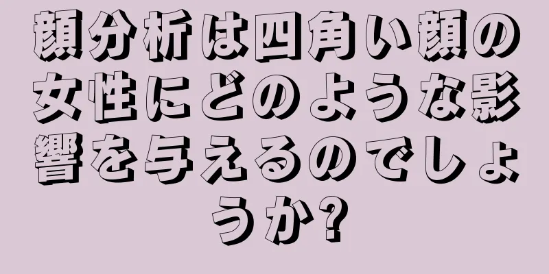 顔分析は四角い顔の女性にどのような影響を与えるのでしょうか?