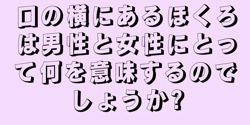 口の横にあるほくろは男性と女性にとって何を意味するのでしょうか?