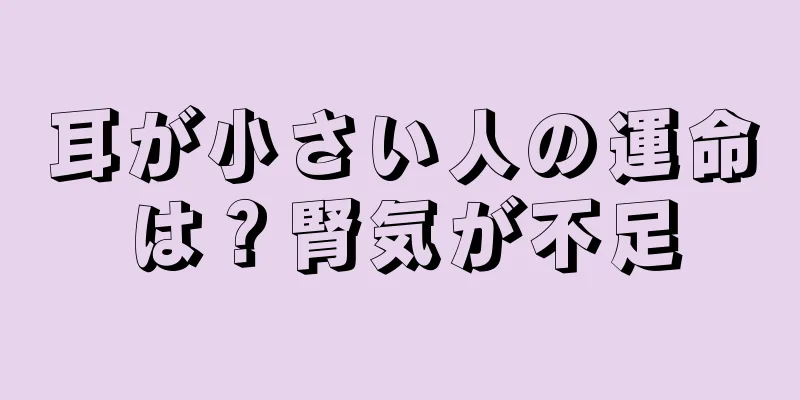 耳が小さい人の運命は？腎気が不足