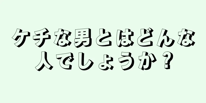 ケチな男とはどんな人でしょうか？