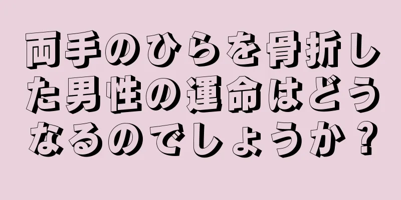 両手のひらを骨折した男性の運命はどうなるのでしょうか？