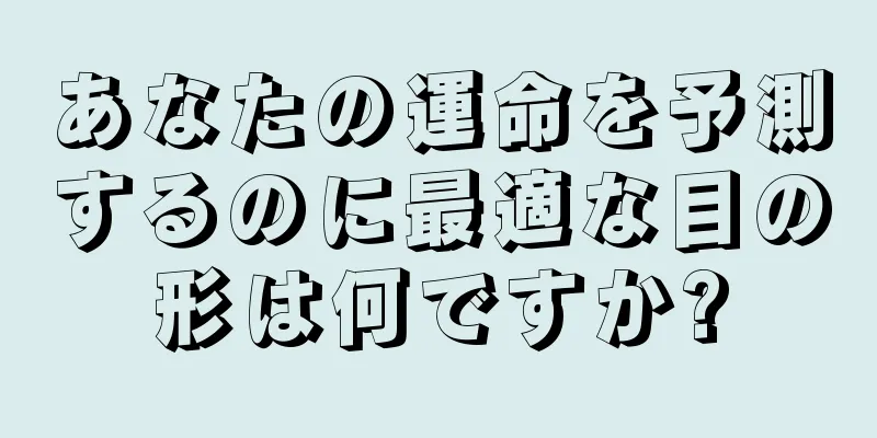 あなたの運命を予測するのに最適な目の形は何ですか?