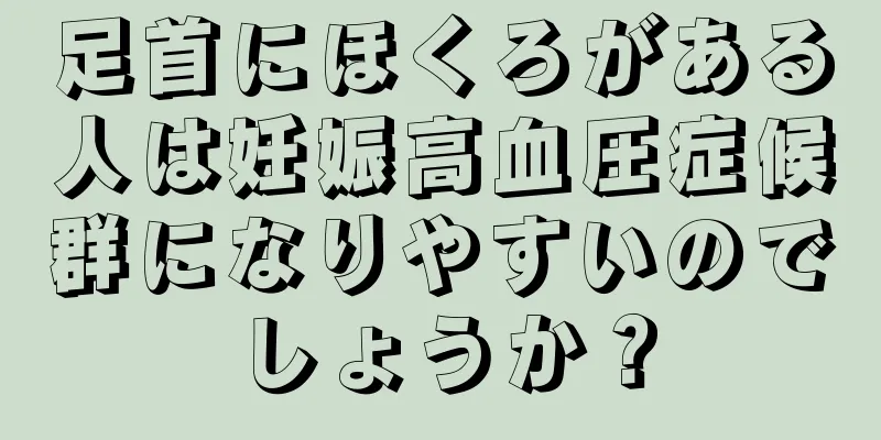 足首にほくろがある人は妊娠高血圧症候群になりやすいのでしょうか？