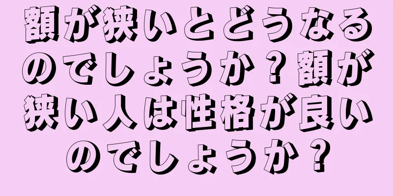 額が狭いとどうなるのでしょうか？額が狭い人は性格が良いのでしょうか？