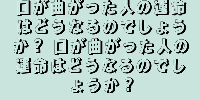 口が曲がった人の運命はどうなるのでしょうか？ 口が曲がった人の運命はどうなるのでしょうか？