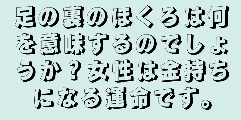 足の裏のほくろは何を意味するのでしょうか？女性は金持ちになる運命です。