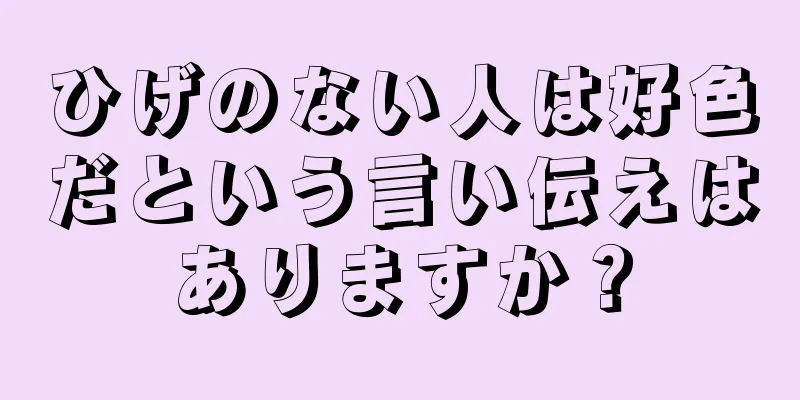 ひげのない人は好色だという言い伝えはありますか？