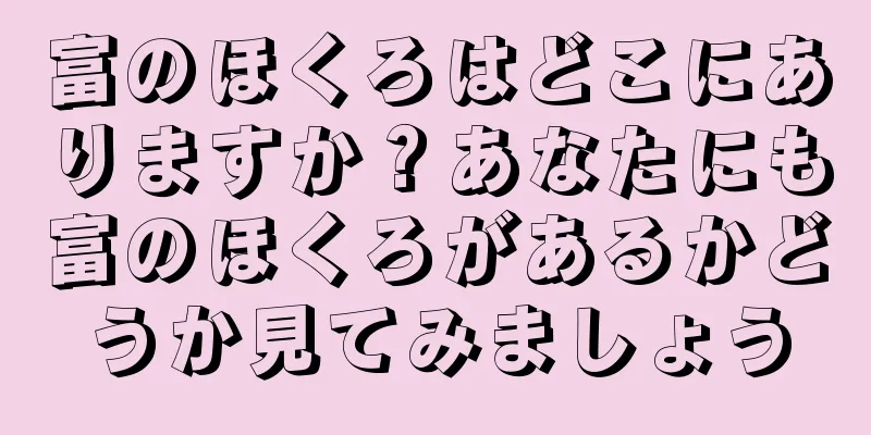 富のほくろはどこにありますか？あなたにも富のほくろがあるかどうか見てみましょう