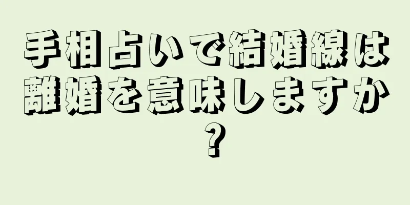 手相占いで結婚線は離婚を意味しますか？