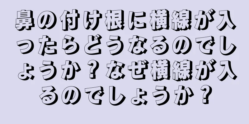 鼻の付け根に横線が入ったらどうなるのでしょうか？なぜ横線が入るのでしょうか？