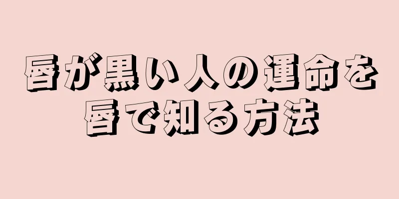 唇が黒い人の運命を唇で知る方法