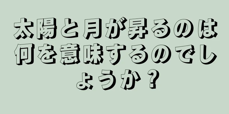 太陽と月が昇るのは何を意味するのでしょうか？