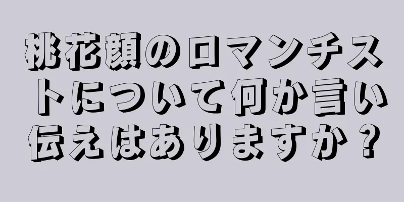 桃花顔のロマンチストについて何か言い伝えはありますか？