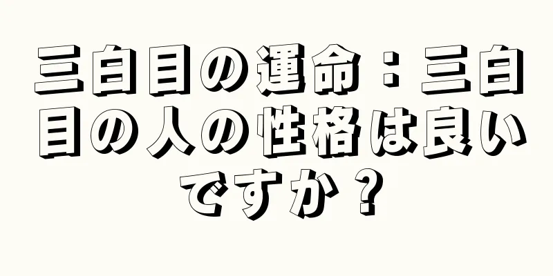 三白目の運命：三白目の人の性格は良いですか？