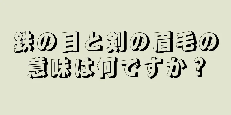 鉄の目と剣の眉毛の意味は何ですか？