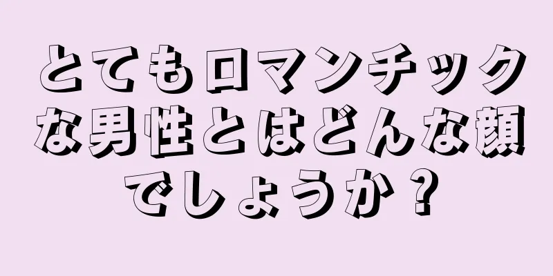 とてもロマンチックな男性とはどんな顔でしょうか？