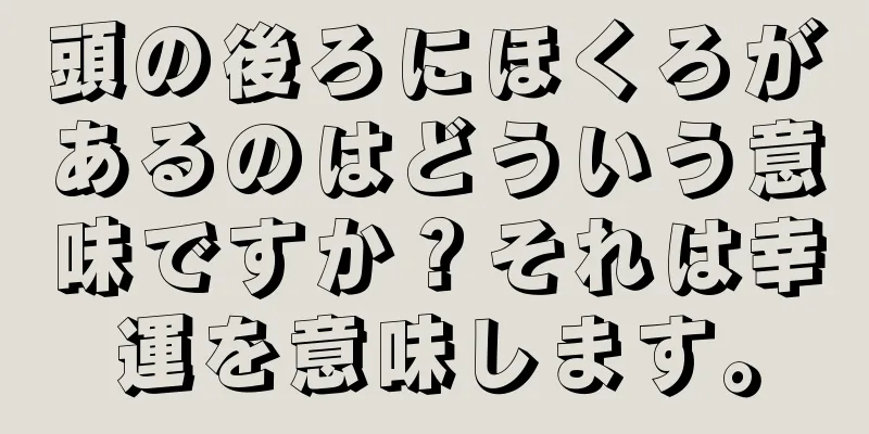 頭の後ろにほくろがあるのはどういう意味ですか？それは幸運を意味します。